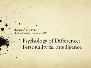 Psychology of Difference:
Personality & Intelligence
Meghan Fraley, PhD
Skyline College, Summer 2015
 