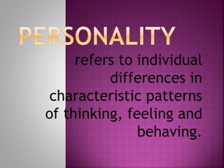 refers to individual
differences in
characteristic patterns
of thinking, feeling and
behaving.
 