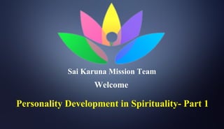 Personality Development in Spirituality- Part 1
Sai Karuna Mission Team
Welcome
 