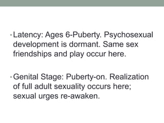 •Latency: Ages 6-Puberty. Psychosexual
development is dormant. Same sex
friendships and play occur here.
•Genital Stage: P...