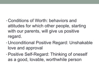 • Conditions of Worth: behaviors and
attitudes for which other people, starting
with our parents, will give us positive
re...