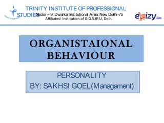 TRINITY INSTITUTE OF PROFESSIONAL
STUDIESSector – 9, DwarkaInstitutional Area, New Delhi-75
Affiliated Institution of G.G.S.IP.U, Delhi
ORGANISTAIONAL
BEHAVIOUR
PERSONALITY
BY: SAKHSI GOEL(Managament)
 