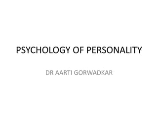 PSYCHOLOGY OF PERSONALITY
DR AARTI GORWADKAR
 