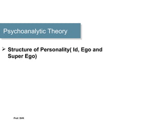 Psychoanalytic TheoryPsychoanalytic Theory
 Structure of Personality( Id, Ego and
Super Ego)
Prof. SVK
 