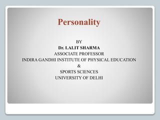 Personality
BY
Dr. LALIT SHARMA
ASSOCIATE PROFESSOR
INDIRA GANDHI INSTITUTE OF PHYSICAL EDUCATION
&
SPORTS SCIENCES
UNIVERSITY OF DELHI
 