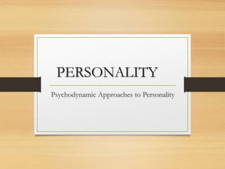 PERSONALITY
Psychodynamic Approaches to Personality
 
