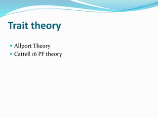 Trait theory
 Allport Theory
 Cattell 16 PF theory
 