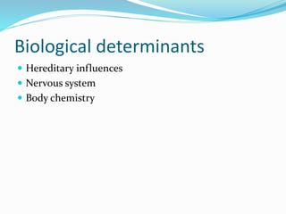Biological determinants
 Hereditary influences
 Nervous system
 Body chemistry
 