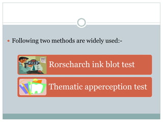  Following two methods are widely used:-
Rorscharch ink blot test
Thematic apperception test
 