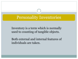 Personality Inventories
Inventory is a term which is normally
used to counting of tangible objects.
Both external and internal features of
individuals are taken.
 