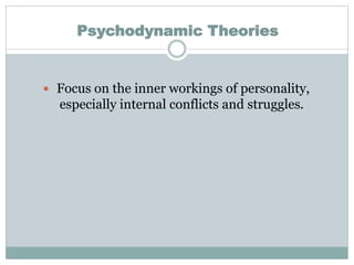 Psychodynamic Theories
 Focus on the inner workings of personality,
especially internal conflicts and struggles.
 