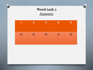 Word task 2
Answers:
1 2 3 4 5
e) a) b) c) d)
 