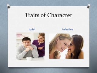 Traits of Character
quiet talkative
 