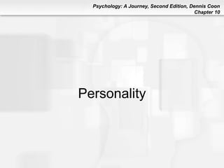 Psychology: A Journey, Second Edition, Dennis Coon
Chapter 10
Personality
 