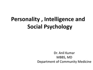 Dr. Anil Kumar
MBBS, MD
Department of Community Medicine
Personality , Intelligence and
Social Psychology
 