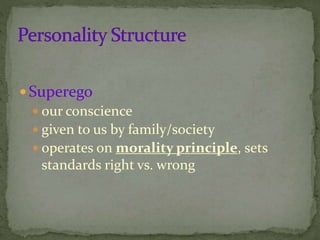 Superego
 our conscience
 given to us by family/society
 operates on morality principle, sets
standards right vs. wrong
 