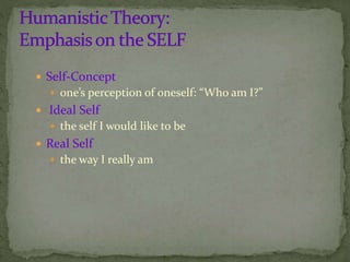  Self-Concept
 one’s perception of oneself: “Who am I?”
 Ideal Self
 the self I would like to be
 Real Self
 the way I really am
 