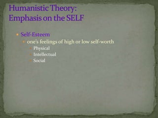  Self-Esteem
 one’s feelings of high or low self-worth
 Physical
 Intellectual
 Social
 