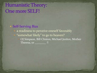  Self-Serving Bias
 a readiness to perceive oneself favorably
 “somewhat likely” to go to heaven?
 OJ Simpson, Bill Clinton, Michael Jordon, Mother
Theresa, or ________ !!
 