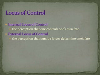  Internal Locus of Control
 the perception that one controls one’s own fate
 External Locus of Control
 the perception that outside forces determine one’s fate
 