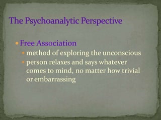Free Association
 method of exploring the unconscious
 person relaxes and says whatever
comes to mind, no matter how trivial
or embarrassing
 