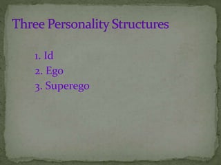 1. Id
2. Ego
3. Superego
 