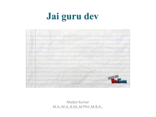 Jai guru dev
Madan Kumar
M.A.,M.A.,B.Ed.,M.Phil.,M.B.A.,
 