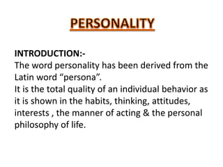 INTRODUCTION:-
The word personality has been derived from the
Latin word “persona”.
It is the total quality of an individual behavior as
it is shown in the habits, thinking, attitudes,
interests , the manner of acting & the personal
philosophy of life.
 