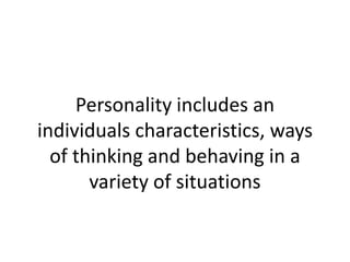Personality includes an
individuals characteristics, ways
of thinking and behaving in a
variety of situations

 