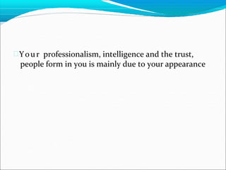 Your professionalism, intelligence and the trust,
people form in you is mainly due to your appearance
 