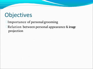 Objectives
Importance of personalgrooming
Relation between personal appearance & image
projection
 