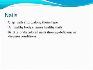 Nails
Clip nails short, along theirshape
 A healthy body ensures healthy nails
Brittle or discolored nails show up deficiencyo
r
diseases conditions
 