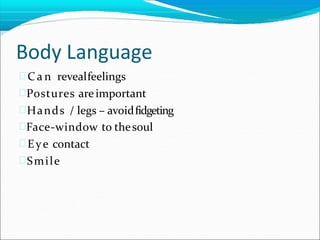 Body Language
 C a n revealfeelings
Postures areimportant
Hands / legs – avoidfidgeting
Face-window to thesoul
 Eye contact
Smile
 