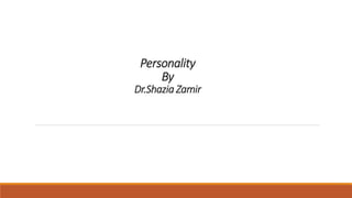 Personality
By
Dr.Shazia Zamir
 