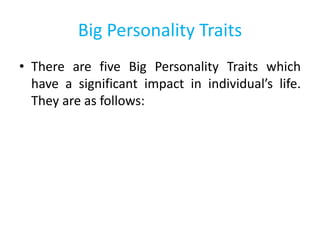 Big Personality Traits
• There are five Big Personality Traits which
have a significant impact in individual’s life.
They are as follows:
 
