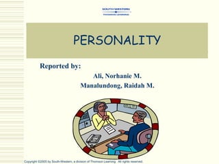 PERSONALITY
Reported by:
Ali, Norhanie M.
Manalundong, Raidah M.
Copyright ©2005 by South-Western, a division of Thomson Learning. All rights reserved.
 