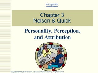 Chapter 3
Nelson & Quick
Personality, Perception,
and Attribution
Copyright ©2005 by South-Western, a division of Thomson Learning. All rights reserved.
 