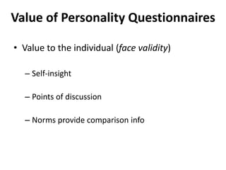Value of Personality Questionnaires
• Value to the individual (face validity)
– Self-insight
– Points of discussion
– Norms provide comparison info
 