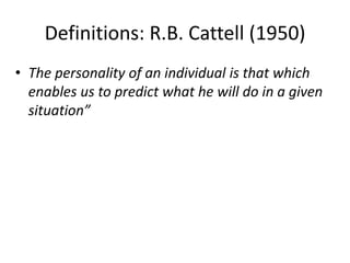 Definitions: R.B. Cattell (1950)
• The personality of an individual is that which
enables us to predict what he will do in a given
situation”
 