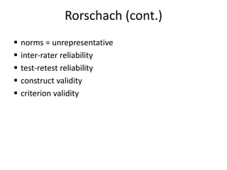 Rorschach (cont.)
 norms = unrepresentative
 inter-rater reliability
 test-retest reliability
 construct validity
 criterion validity
 