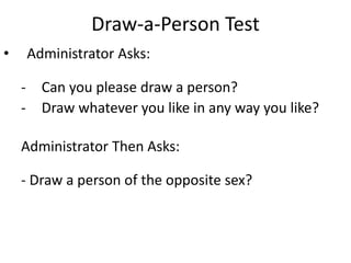 Draw-a-Person Test
• Administrator Asks:
- Can you please draw a person?
- Draw whatever you like in any way you like?
Administrator Then Asks:
- Draw a person of the opposite sex?
 