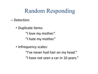 Random Responding
– Detection:
• Duplicate items:
“I love my mother.”
“I hate my mother.”
• Infrequency scales:
“I’ve never had hair on my head.”
“I have not seen a car in 10 years.”
 