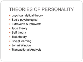 THEORIES OF PERSONALITY
 psychoanalytical theory
 Socio-psychological
 Extroverts & Introverts
 Type theory
 Self theory
 Trait theory
 Social learning
 Johari Window
 Transactional Analysis
 