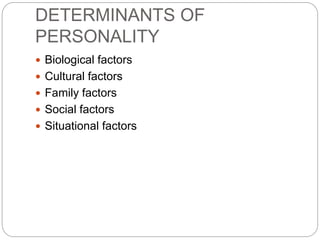 DETERMINANTS OF
PERSONALITY
 Biological factors
 Cultural factors
 Family factors
 Social factors
 Situational factors
 