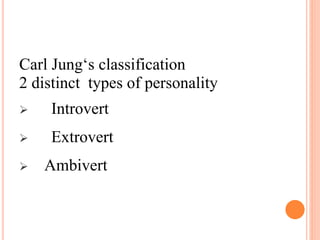 Carl Jung‘s classification
2 distinct types of personality
 Introvert
 Extrovert
 Ambivert
 