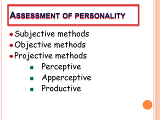 ASSESSMENT OF PERSONALITY
Subjective methods
Objective methods
Projective methods
Perceptive
Apperceptive
Productive
 