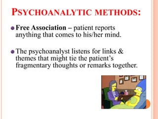 PSYCHOANALYTIC METHODS:
Free Association – patient reports
anything that comes to his/her mind.
The psychoanalyst listens for links &
themes that might tie the patient’s
fragmentary thoughts or remarks together.
 