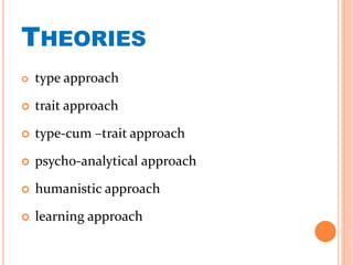 THEORIES
 type approach
 trait approach
 type-cum –trait approach
 psycho-analytical approach
 humanistic approach
 learning approach
 