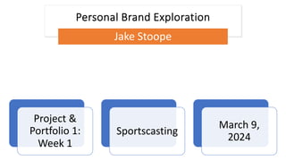 Personal Brand Exploration
Jake Stoope
Project &
Portfolio 1:
Week 1
Sportscasting
March 9,
2024
 