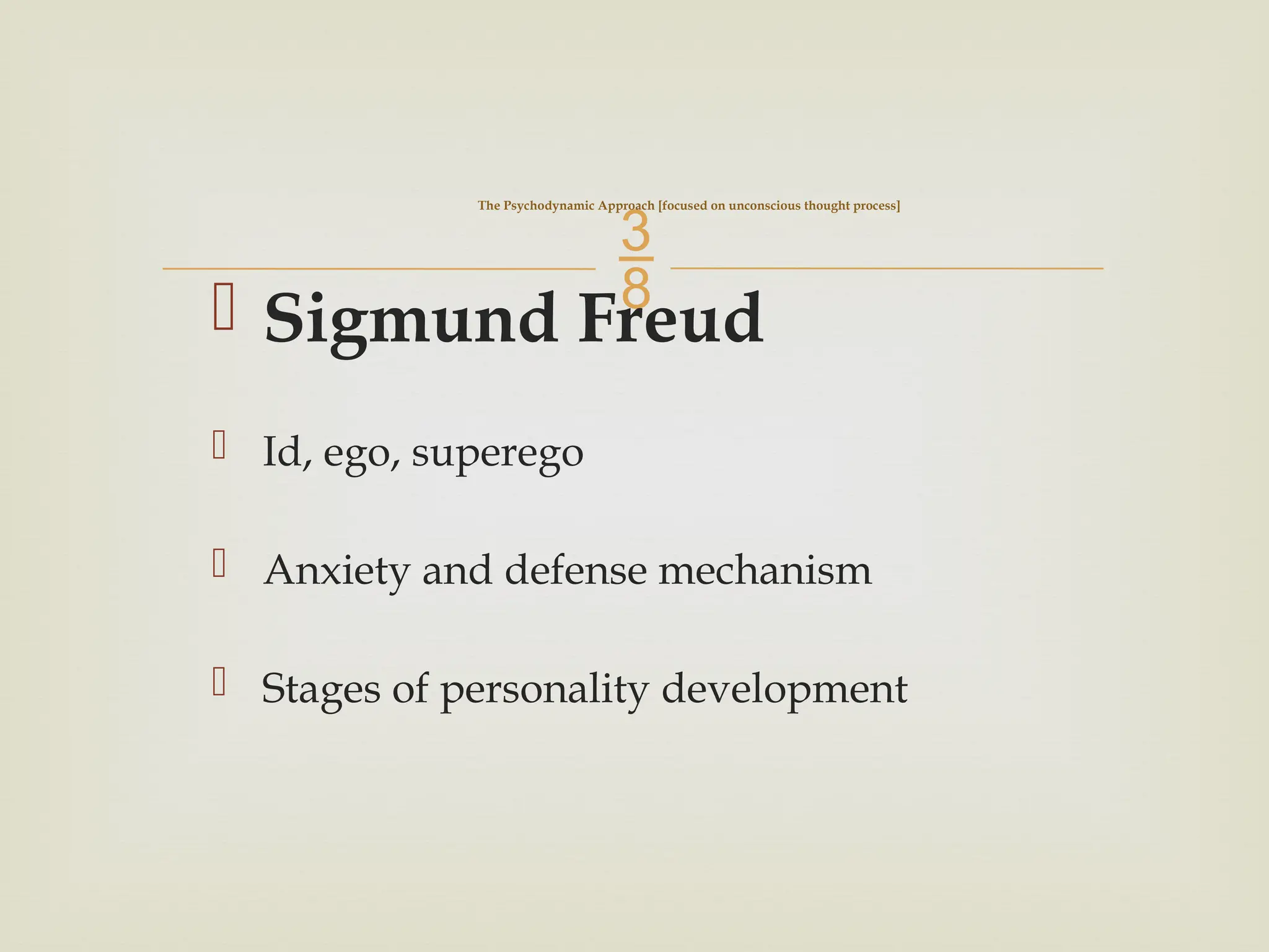 
 Sigmund Freud
 Id, ego, superego
 Anxiety and defense mechanism
 Stages of personality development
The Psychodynamic Approach [focused on unconscious thought process]
 
